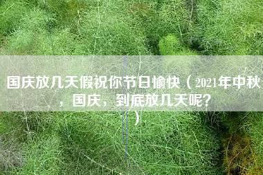 国庆放几天假祝你节日愉快（2021年中秋，国庆，到底放几天呢？）