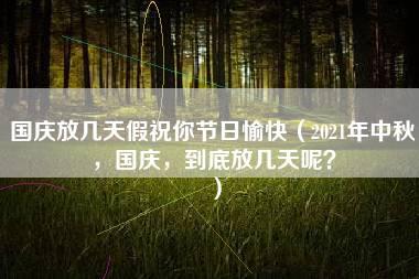 国庆放几天假祝你节日愉快（2021年中秋，国庆，到底放几天呢？）