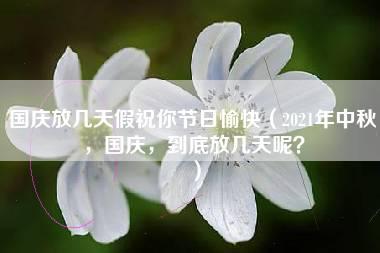 国庆放几天假祝你节日愉快（2021年中秋，国庆，到底放几天呢？）