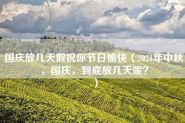 国庆放几天假祝你节日愉快（2021年中秋，国庆，到底放几天呢？）