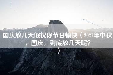 国庆放几天假祝你节日愉快（2021年中秋，国庆，到底放几天呢？）