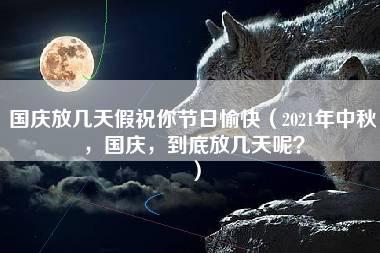 国庆放几天假祝你节日愉快（2021年中秋，国庆，到底放几天呢？）