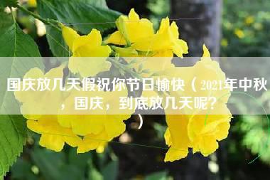 国庆放几天假祝你节日愉快（2021年中秋，国庆，到底放几天呢？）