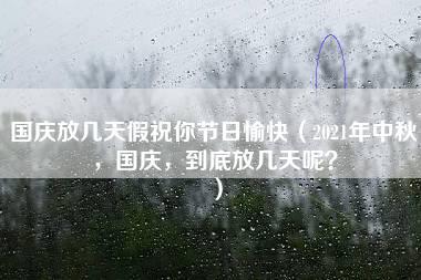 国庆放几天假祝你节日愉快（2021年中秋，国庆，到底放几天呢？）