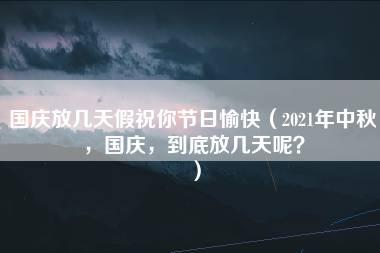 国庆放几天假祝你节日愉快（2021年中秋，国庆，到底放几天呢？）