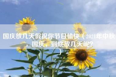 国庆放几天假祝你节日愉快（2021年中秋，国庆，到底放几天呢？）