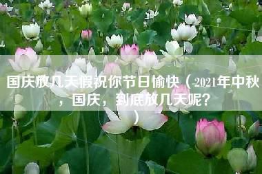 国庆放几天假祝你节日愉快（2021年中秋，国庆，到底放几天呢？）