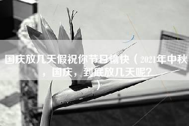 国庆放几天假祝你节日愉快（2021年中秋，国庆，到底放几天呢？）