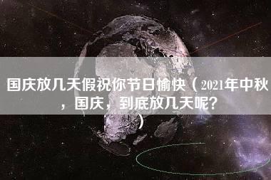 国庆放几天假祝你节日愉快（2021年中秋，国庆，到底放几天呢？）