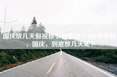 国庆放几天假祝你节日愉快（2021年中秋，国庆，到底放几天呢？）