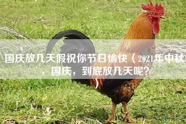 国庆放几天假祝你节日愉快（2021年中秋，国庆，到底放几天呢？）