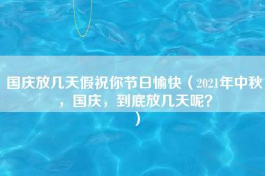 国庆放几天假祝你节日愉快（2021年中秋，国庆，到底放几天呢？）