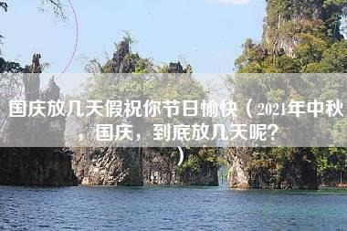 国庆放几天假祝你节日愉快（2021年中秋，国庆，到底放几天呢？）