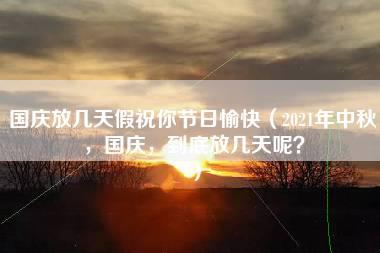 国庆放几天假祝你节日愉快（2021年中秋，国庆，到底放几天呢？）