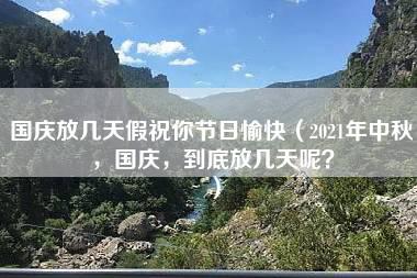 国庆放几天假祝你节日愉快（2021年中秋，国庆，到底放几天呢？）