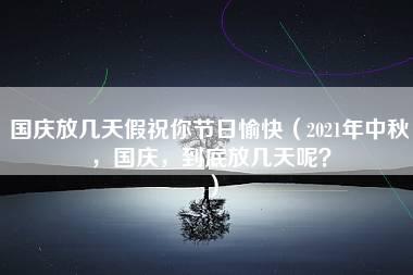 国庆放几天假祝你节日愉快（2021年中秋，国庆，到底放几天呢？）