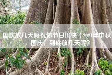 国庆放几天假祝你节日愉快（2021年中秋，国庆，到底放几天呢？）