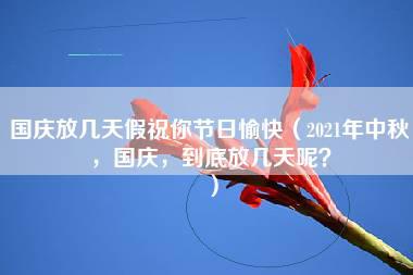 国庆放几天假祝你节日愉快（2021年中秋，国庆，到底放几天呢？）