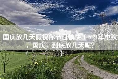 国庆放几天假祝你节日愉快（2021年中秋，国庆，到底放几天呢？）