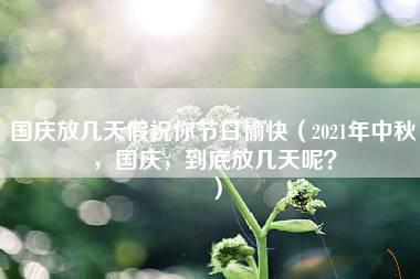 国庆放几天假祝你节日愉快（2021年中秋，国庆，到底放几天呢？）