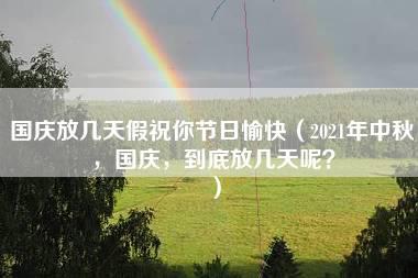 国庆放几天假祝你节日愉快（2021年中秋，国庆，到底放几天呢？）