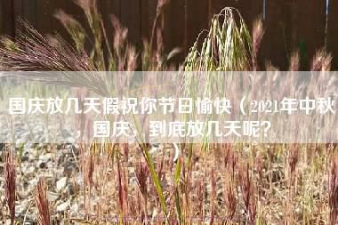 国庆放几天假祝你节日愉快（2021年中秋，国庆，到底放几天呢？）