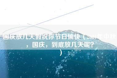 国庆放几天假祝你节日愉快（2021年中秋，国庆，到底放几天呢？）