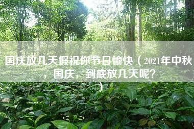 国庆放几天假祝你节日愉快（2021年中秋，国庆，到底放几天呢？）