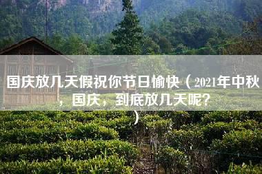 国庆放几天假祝你节日愉快（2021年中秋，国庆，到底放几天呢？）