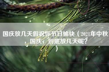 国庆放几天假祝你节日愉快（2021年中秋，国庆，到底放几天呢？）