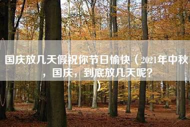 国庆放几天假祝你节日愉快（2021年中秋，国庆，到底放几天呢？）