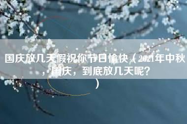 国庆放几天假祝你节日愉快（2021年中秋，国庆，到底放几天呢？）