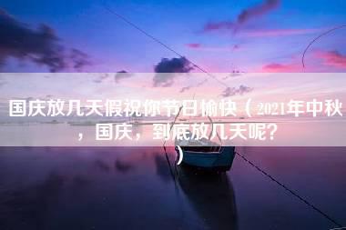 国庆放几天假祝你节日愉快（2021年中秋，国庆，到底放几天呢？）