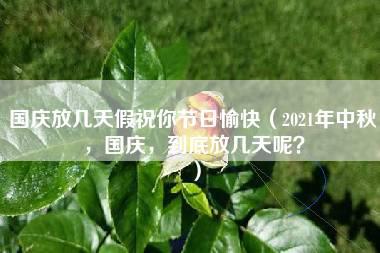 国庆放几天假祝你节日愉快（2021年中秋，国庆，到底放几天呢？）