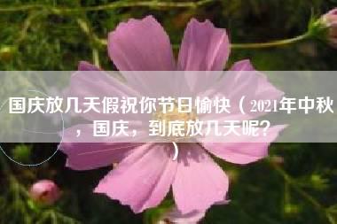 国庆放几天假祝你节日愉快（2021年中秋，国庆，到底放几天呢？）