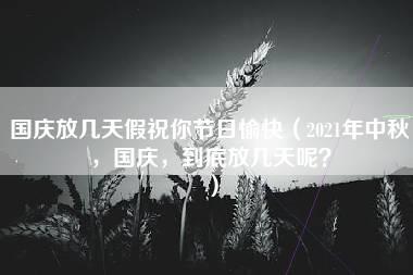 国庆放几天假祝你节日愉快（2021年中秋，国庆，到底放几天呢？）