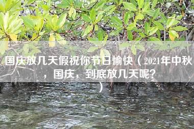 国庆放几天假祝你节日愉快（2021年中秋，国庆，到底放几天呢？）