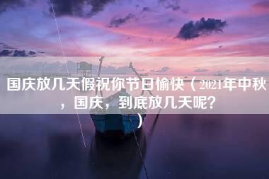 国庆放几天假祝你节日愉快（2021年中秋，国庆，到底放几天呢？）