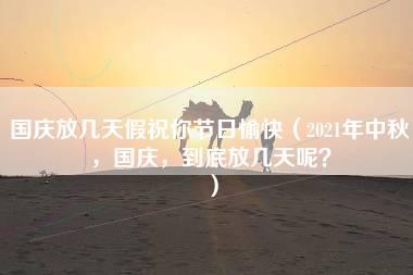 国庆放几天假祝你节日愉快（2021年中秋，国庆，到底放几天呢？）