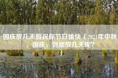 国庆放几天假祝你节日愉快（2021年中秋，国庆，到底放几天呢？）