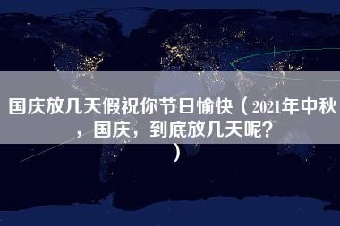 国庆放几天假祝你节日愉快（2021年中秋，国庆，到底放几天呢？）