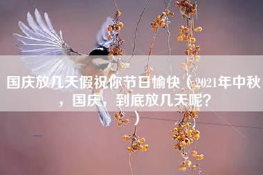 国庆放几天假祝你节日愉快（2021年中秋，国庆，到底放几天呢？）