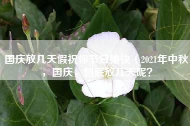 国庆放几天假祝你节日愉快（2021年中秋，国庆，到底放几天呢？）