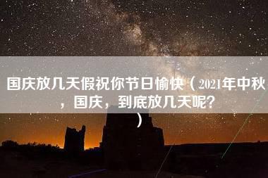 国庆放几天假祝你节日愉快（2021年中秋，国庆，到底放几天呢？）