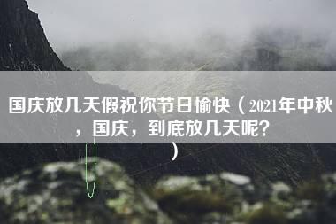 国庆放几天假祝你节日愉快（2021年中秋，国庆，到底放几天呢？）