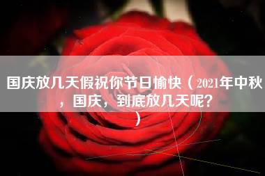 国庆放几天假祝你节日愉快（2021年中秋，国庆，到底放几天呢？）