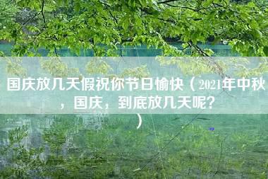 国庆放几天假祝你节日愉快（2021年中秋，国庆，到底放几天呢？）