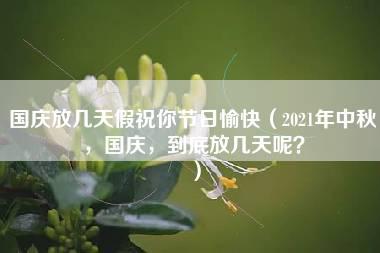 国庆放几天假祝你节日愉快（2021年中秋，国庆，到底放几天呢？）