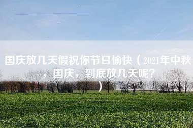 国庆放几天假祝你节日愉快（2021年中秋，国庆，到底放几天呢？）