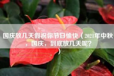 国庆放几天假祝你节日愉快（2021年中秋，国庆，到底放几天呢？）